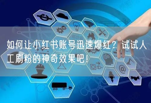 如何让小红书账号迅速爆红？试试人工刷粉的神奇效果吧！