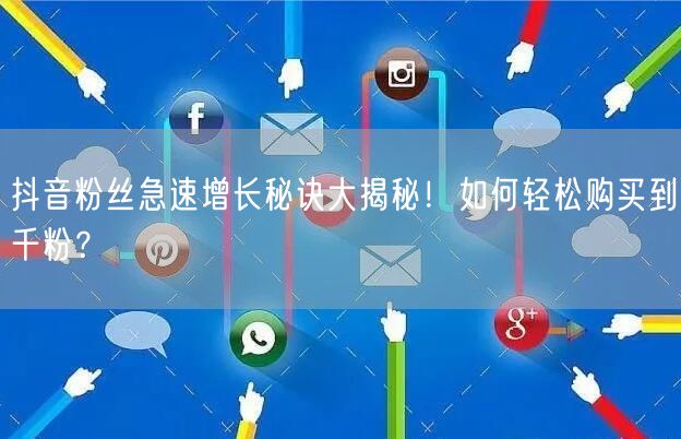 抖音粉丝急速增长秘诀大揭秘！如何轻松购买到千粉？