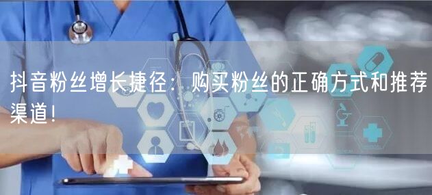 抖音粉丝增长捷径：购买粉丝的正确方式和推荐渠道！