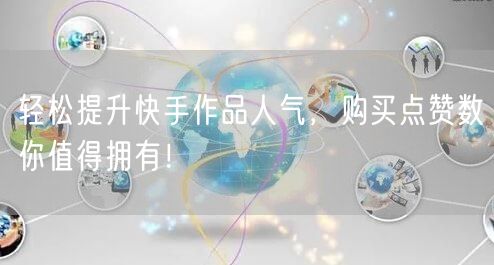 轻松提升快手作品人气，购买点赞数你值得拥有！
