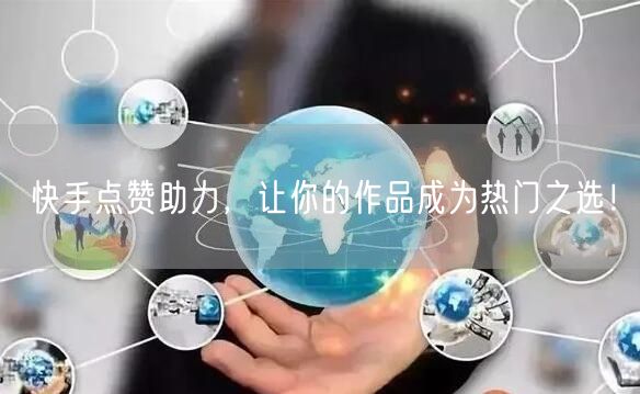 快手点赞助力，让你的作品成为热门之选！