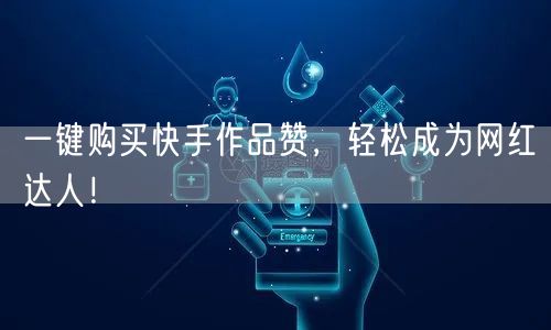 一键购买快手作品赞，轻松成为网红达人！