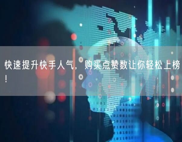 快速提升快手人气，购买点赞数让你轻松上榜！
