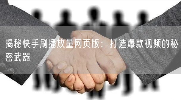 揭秘快手刷播放量网页版：打造爆款视频的秘密武器
