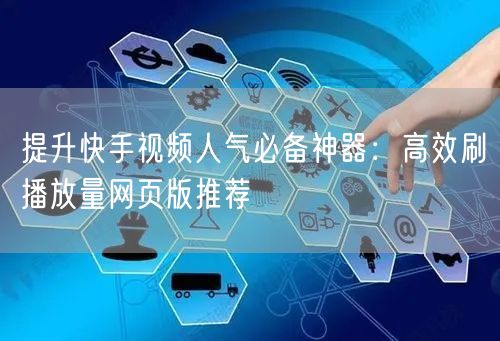 提升快手视频人气必备神器：高效刷播放量网页版推荐