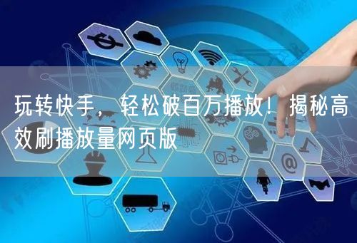 玩转快手，轻松破百万播放！揭秘高效刷播放量网页版