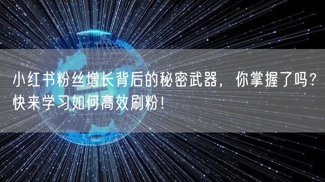 小红书粉丝增长背后的秘密武器，你掌握了吗？快来学习如何高效刷粉！