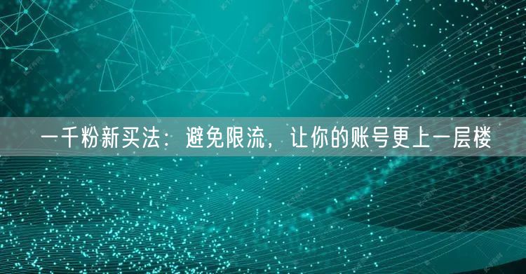 一千粉新买法：避免限流，让你的账号更上一层楼