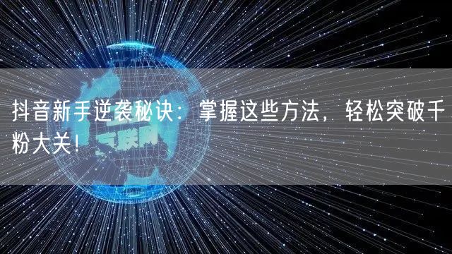 抖音新手逆袭秘诀：掌握这些方法，轻松突破千粉大关！