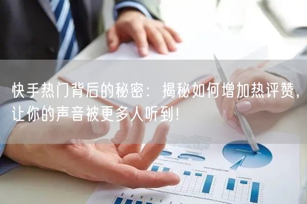 快手热门背后的秘密：揭秘如何增加热评赞，让你的声音被更多人听到！