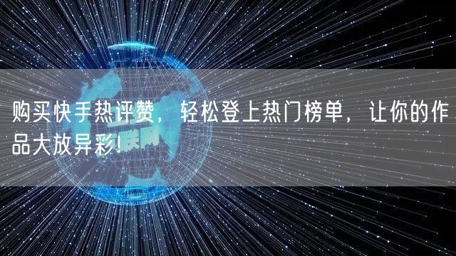 购买快手热评赞，轻松登上热门榜单，让你的作品大放异彩！