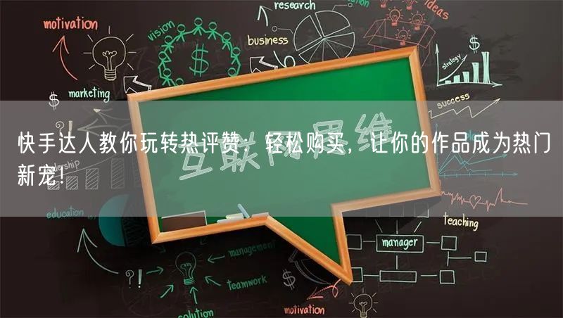 快手达人教你玩转热评赞：轻松购买，让你的作品成为热门新宠！