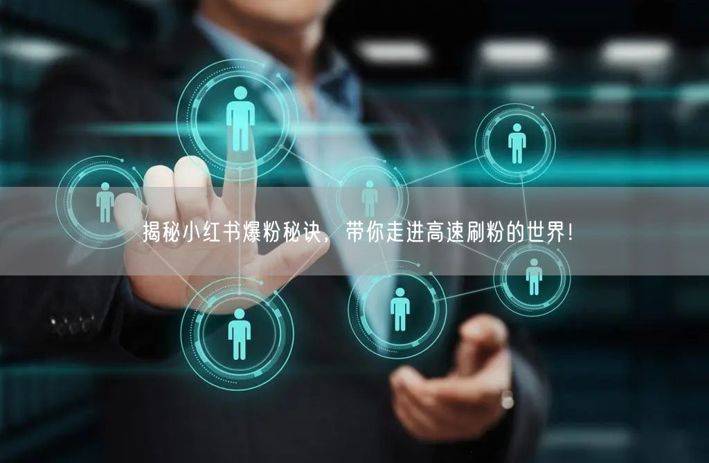 揭秘小红书爆粉秘诀，带你走进高速刷粉的世界！