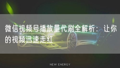 微信视频号播放量代刷全解析：让你的视频迅速走红