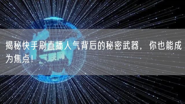 揭秘快手刷直播人气背后的秘密武器，你也能成为焦点！