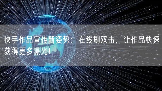 快手作品宣传新姿势：在线刷双击，让作品快速获得更多曝光！