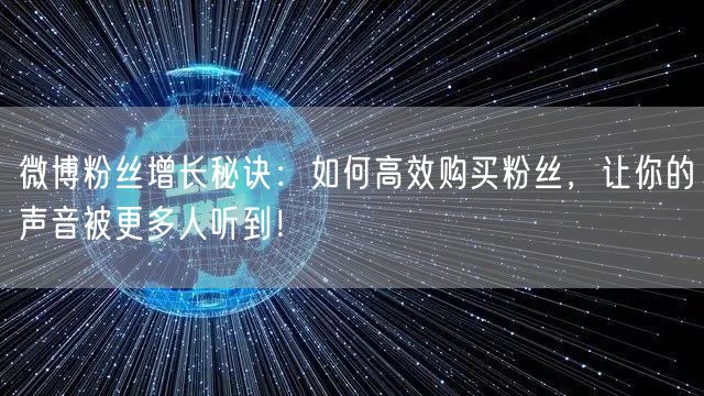 微博粉丝增长秘诀：如何高效购买粉丝，让你的声音被更多人听到！