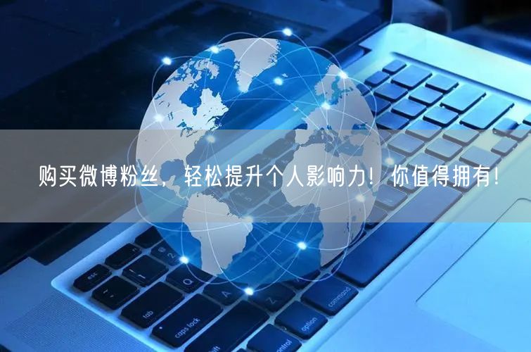 购买微博粉丝，轻松提升个人影响力！你值得拥有！