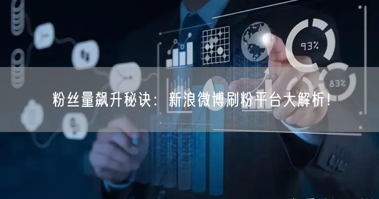 粉丝量飙升秘诀：新浪微博刷粉平台大解析！