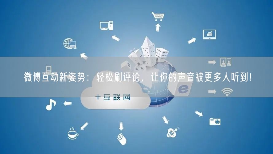 微博互动新姿势：轻松刷评论，让你的声音被更多人听到！