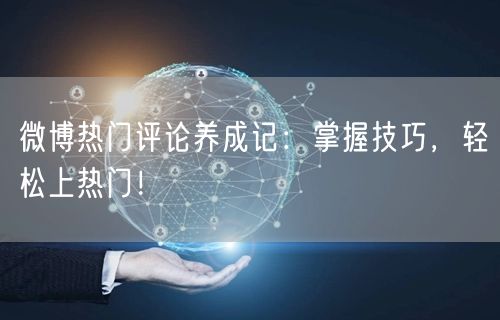 微博热门评论养成记：掌握技巧，轻松上热门！