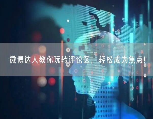 微博达人教你玩转评论区，轻松成为焦点！