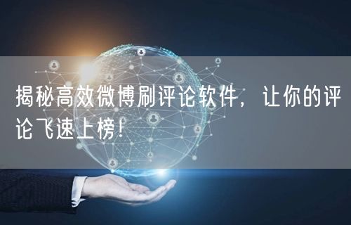 揭秘高效微博刷评论软件，让你的评论飞速上榜！