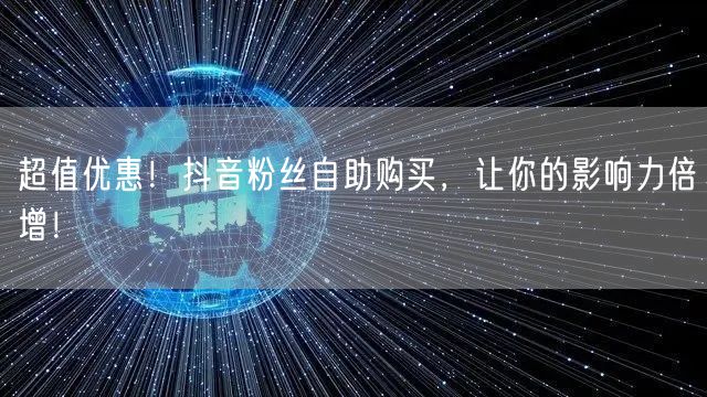 超值优惠！抖音粉丝自助购买，让你的影响力倍增！