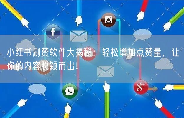 小红书刷赞软件大揭秘：轻松增加点赞量，让你的内容脱颖而出！