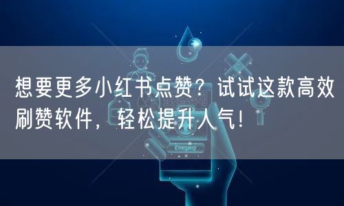 想要更多小红书点赞？试试这款高效刷赞软件，轻松提升人气！