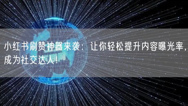 小红书刷赞神器来袭：让你轻松提升内容曝光率，成为社交达人！