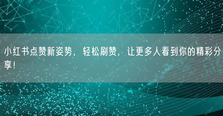 小红书点赞新姿势，轻松刷赞，让更多人看到你的精彩分享！