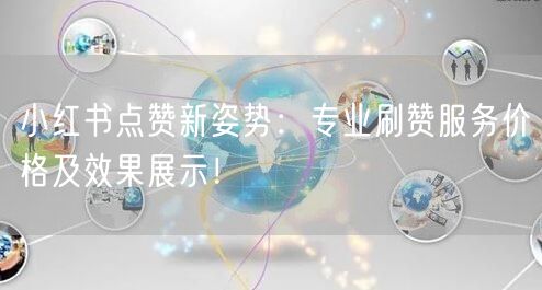 小红书点赞新姿势：专业刷赞服务价格及效果展示！