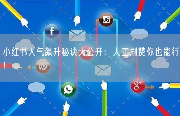 小红书人气飙升秘诀大公开：人工刷赞你也能行！