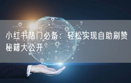 小红书热门必备：轻松实现自助刷赞秘籍大公开