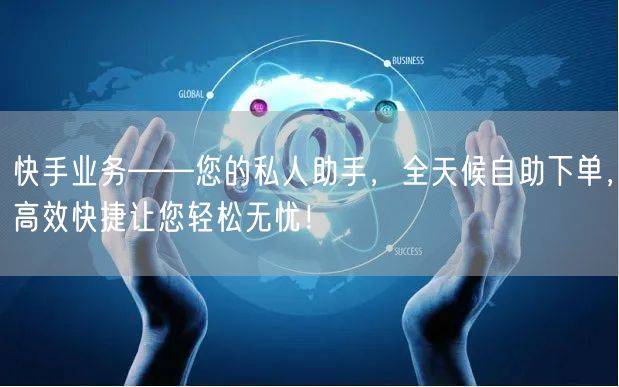 快手业务——您的私人助手，全天候自助下单，高效快捷让您轻松无忧！