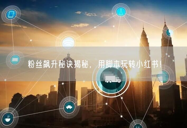 粉丝飙升秘诀揭秘，用脚本玩转小红书！