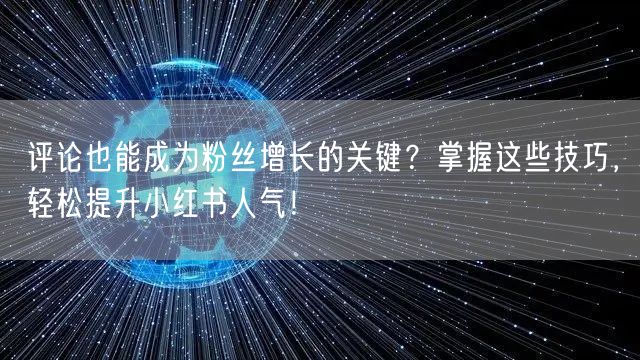 评论也能成为粉丝增长的关键？掌握这些技巧，轻松提升小红书人气！