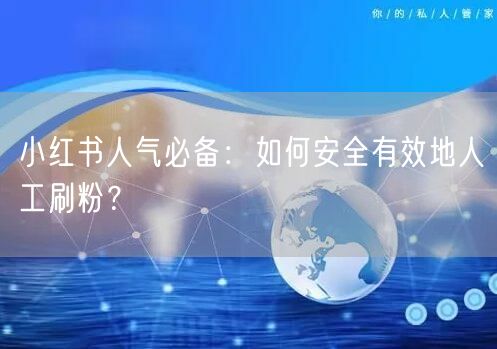 小红书人气必备：如何安全有效地人工刷粉？