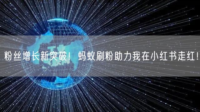 粉丝增长新突破！蚂蚁刷粉助力我在小红书走红！