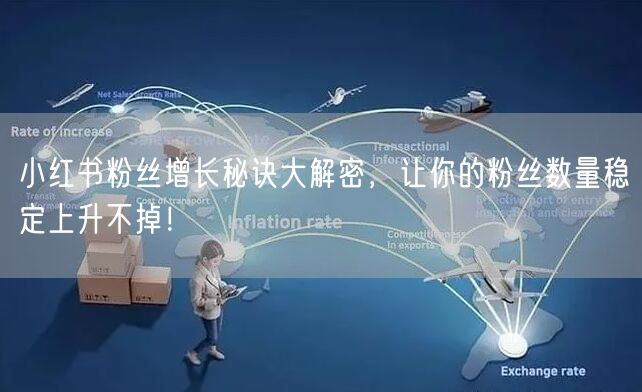 小红书粉丝增长秘诀大解密，让你的粉丝数量稳定上升不掉！
