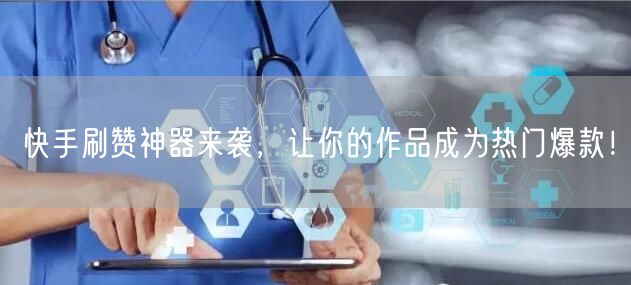 快手刷赞神器来袭，让你的作品成为热门爆款！