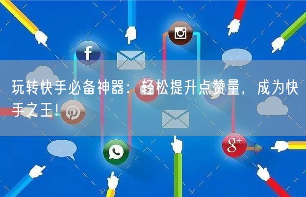 玩转快手必备神器：轻松提升点赞量，成为快手之王！