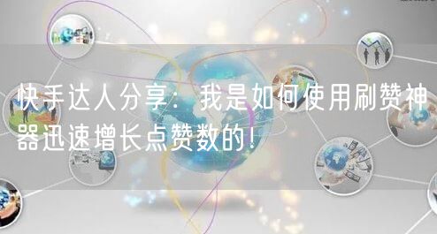 快手达人分享：我是如何使用刷赞神器迅速增长点赞数的！