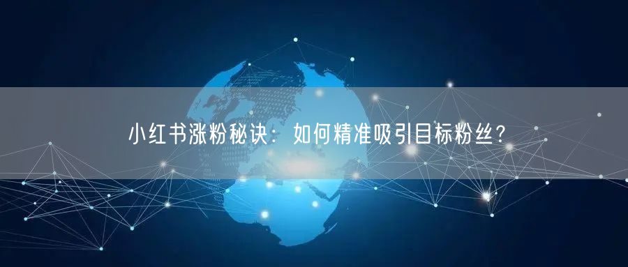 小红书涨粉秘诀：如何精准吸引目标粉丝？