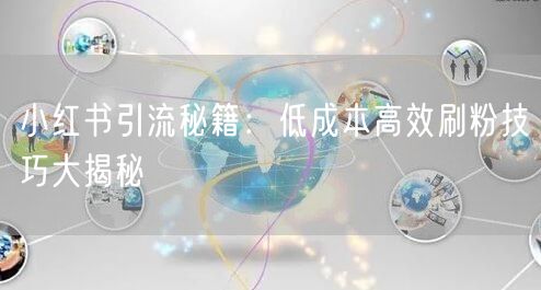 小红书引流秘籍：低成本高效刷粉技巧大揭秘