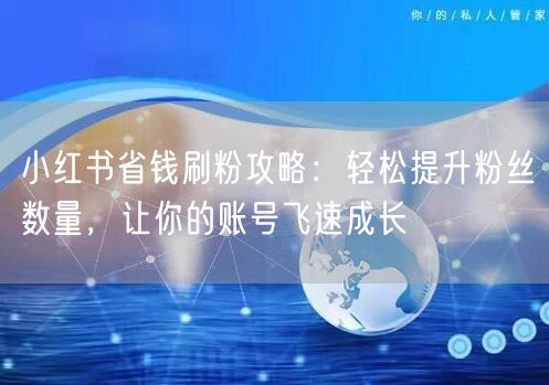 小红书省钱刷粉攻略：轻松提升粉丝数量，让你的账号飞速成长