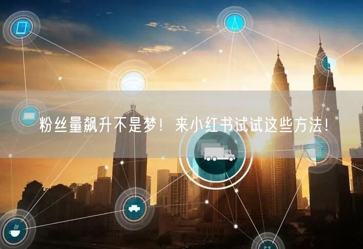 粉丝量飙升不是梦！来小红书试试这些方法！