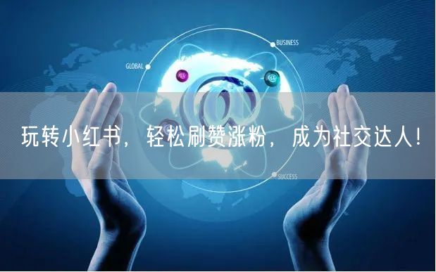 玩转小红书，轻松刷赞涨粉，成为社交达人！