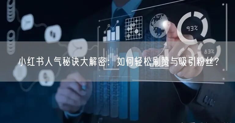 小红书人气秘诀大解密：如何轻松刷赞与吸引粉丝？
